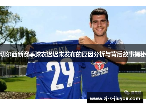 切尔西新赛季球衣迟迟未发布的原因分析与背后故事揭秘 切尔西新赛季球衣迟迟未发布的原因分析与背后故事揭秘