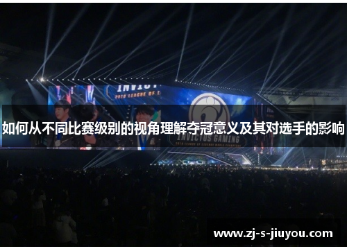 如何从不同比赛级别的视角理解夺冠意义及其对选手的影响