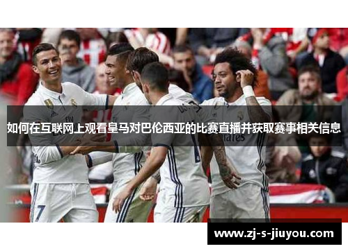 如何在互联网上观看皇马对巴伦西亚的比赛直播并获取赛事相关信息 如何在互联网上观看皇马对巴伦西亚的比赛直播并获取赛事相关信息