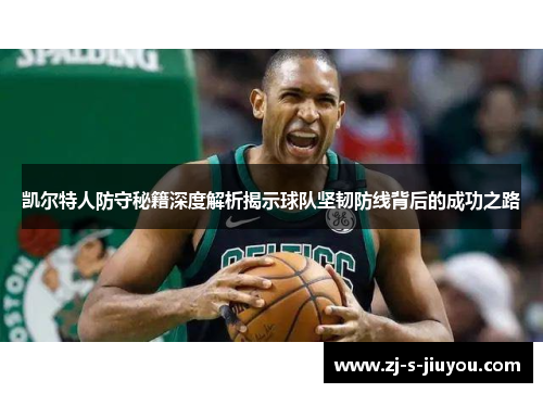 凯尔特人防守秘籍深度解析揭示球队坚韧防线背后的成功之路