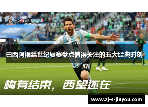 巴西阿根廷世纪复赛盘点值得关注的五大经典时刻 巴西阿根廷世纪复赛盘点值得关注的五大经典时刻