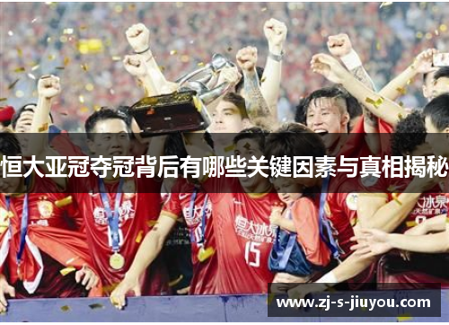 恒大亚冠夺冠背后有哪些关键因素与真相揭秘