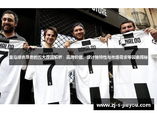 皇马球衣昂贵的五大原因解析：品牌价值、设计独特性与市场需求等因素揭秘