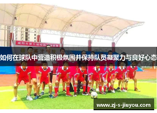 如何在球队中营造积极氛围并保持队员凝聚力与良好心态