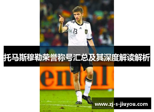托马斯穆勒荣誉称号汇总及其深度解读解析 托马斯穆勒荣誉称号汇总及其深度解读解析