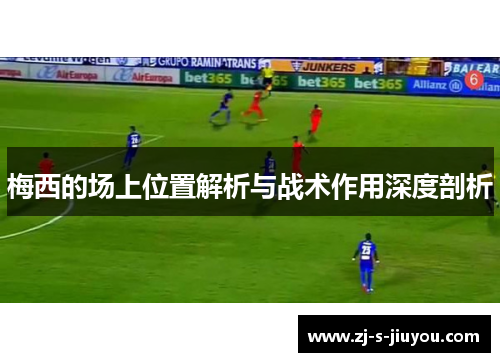 梅西的场上位置解析与战术作用深度剖析