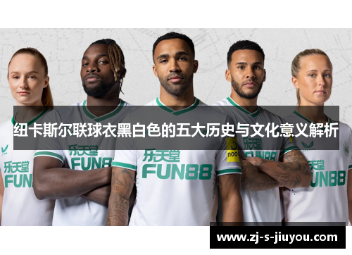 纽卡斯尔联球衣黑白色的五大历史与文化意义解析