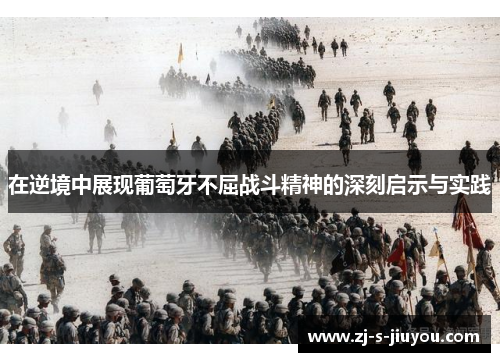 在逆境中展现葡萄牙不屈战斗精神的深刻启示与实践 在逆境中展现葡萄牙不屈战斗精神的深刻启示与实践