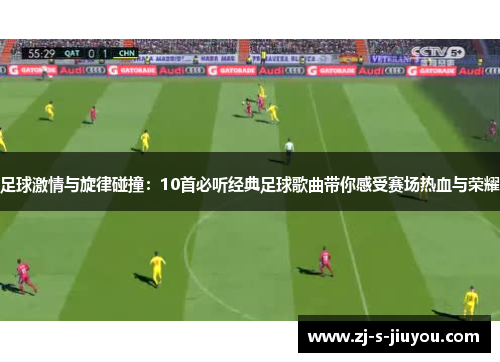 足球激情与旋律碰撞：10首必听经典足球歌曲带你感受赛场热血与荣耀