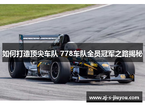 如何打造顶尖车队 778车队全员冠军之路揭秘