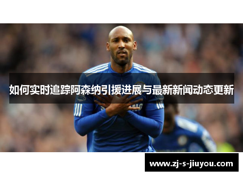 如何实时追踪阿森纳引援进展与最新新闻动态更新