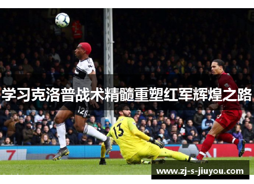 学习克洛普战术精髓重塑红军辉煌之路