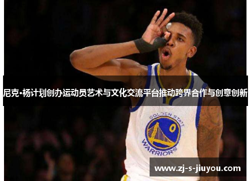 尼克·杨计划创办运动员艺术与文化交流平台推动跨界合作与创意创新 尼克·杨计划创办运动员艺术与文化交流平台推动跨界合作与创意创新