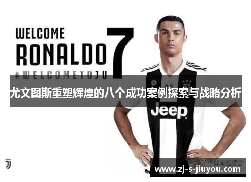 尤文图斯重塑辉煌的八个成功案例探索与战略分析 尤文图斯重塑辉煌的八个成功案例探索与战略分析