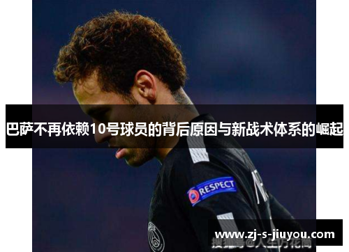 巴萨不再依赖10号球员的背后原因与新战术体系的崛起 巴萨不再依赖10号球员的背后原因与新战术体系的崛起