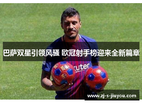 巴萨双星引领风骚 欧冠射手榜迎来全新篇章 巴萨双星引领风骚 欧冠射手榜迎来全新篇章