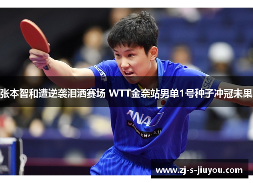 张本智和遭逆袭泪洒赛场 WTT金奈站男单1号种子冲冠未果 张本智和遭逆袭泪洒赛场 WTT金奈站男单1号种子冲冠未果