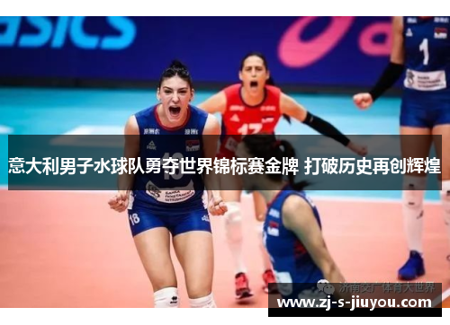 意大利男子水球队勇夺世界锦标赛金牌 打破历史再创辉煌 意大利男子水球队勇夺世界锦标赛金牌 打破历史再创辉煌