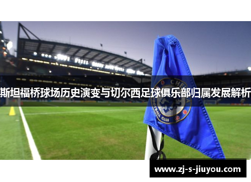 斯坦福桥球场历史演变与切尔西足球俱乐部归属发展解析