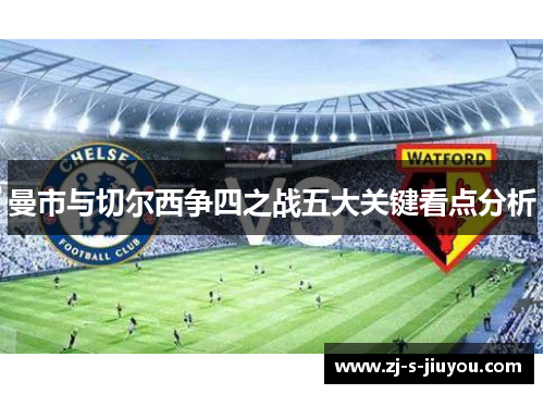 曼市与切尔西争四之战五大关键看点分析