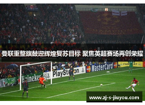 曼联重整旗鼓迎辉煌复苏目标 聚焦英超赛场再创荣耀