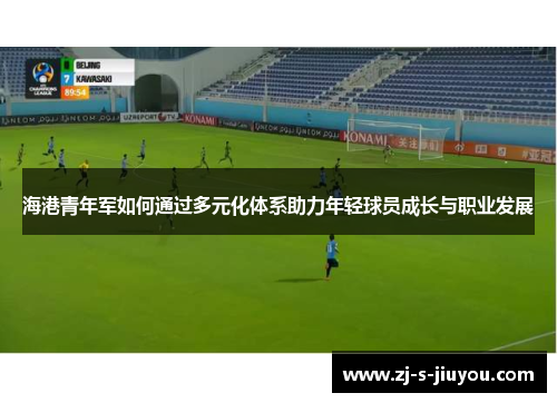 海港青年军如何通过多元化体系助力年轻球员成长与职业发展