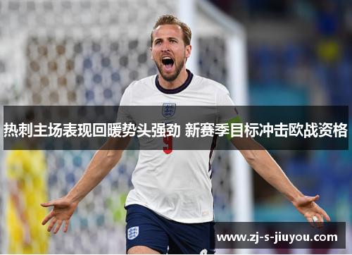 热刺主场表现回暖势头强劲 新赛季目标冲击欧战资格 热刺主场表现回暖势头强劲 新赛季目标冲击欧战资格