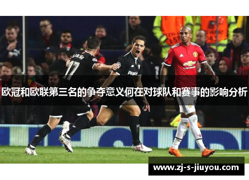 欧冠和欧联第三名的争夺意义何在对球队和赛事的影响分析 欧冠和欧联第三名的争夺意义何在对球队和赛事的影响分析