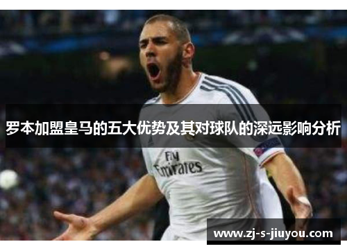 罗本加盟皇马的五大优势及其对球队的深远影响分析