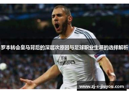 罗本转会皇马背后的深层次原因与足球职业生涯的选择解析 罗本转会皇马背后的深层次原因与足球职业生涯的选择解析