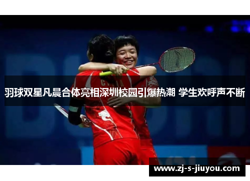羽球双星凡晨合体亮相深圳校园引爆热潮 学生欢呼声不断 羽球双星凡晨合体亮相深圳校园引爆热潮 学生欢呼声不断