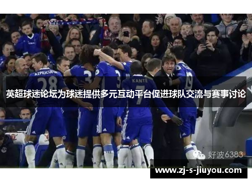 英超球迷论坛为球迷提供多元互动平台促进球队交流与赛事讨论 英超球迷论坛为球迷提供多元互动平台促进球队交流与赛事讨论