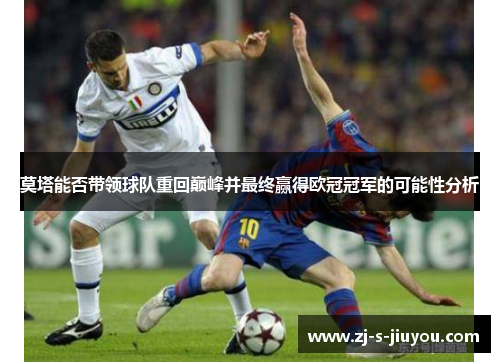 莫塔能否带领球队重回巅峰并最终赢得欧冠冠军的可能性分析