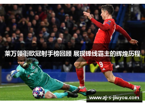 莱万领衔欧冠射手榜回顾 展现锋线霸主的辉煌历程 莱万领衔欧冠射手榜回顾 展现锋线霸主的辉煌历程