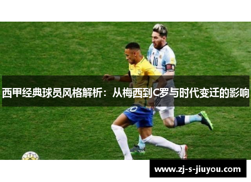 西甲经典球员风格解析:从梅西到C罗与时代变迁的影响 西甲经典球员风格解析:从梅西到C罗与时代变迁的影响