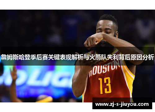 詹姆斯哈登季后赛关键表现解析与火箭队失利背后原因分析