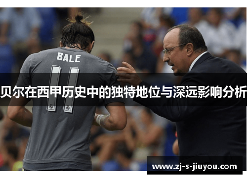 贝尔在西甲历史中的独特地位与深远影响分析
