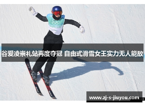 谷爱凌崇礼站再度夺冠 自由式滑雪女王实力无人能敌
