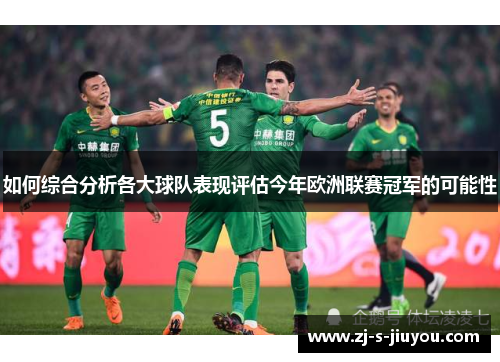 如何综合分析各大球队表现评估今年欧洲联赛冠军的可能性 如何综合分析各大球队表现评估今年欧洲联赛冠军的可能性