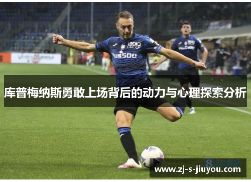 库普梅纳斯勇敢上场背后的动力与心理探索分析 库普梅纳斯勇敢上场背后的动力与心理探索分析