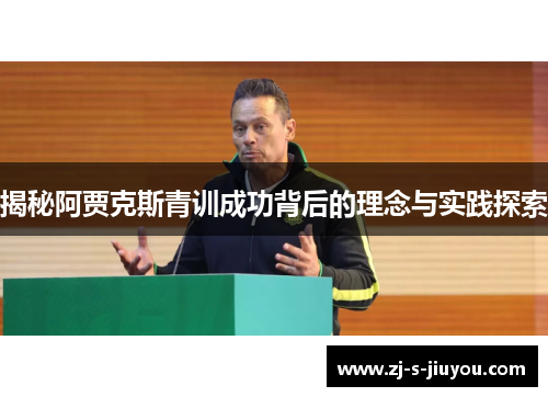 揭秘阿贾克斯青训成功背后的理念与实践探索 揭秘阿贾克斯青训成功背后的理念与实践探索