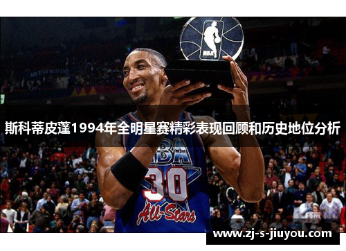 斯科蒂皮蓬1994年全明星赛精彩表现回顾和历史地位分析