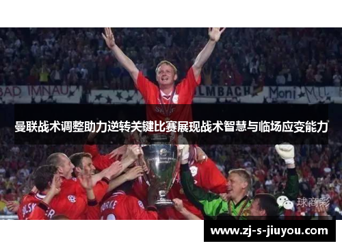 曼联战术调整助力逆转关键比赛展现战术智慧与临场应变能力