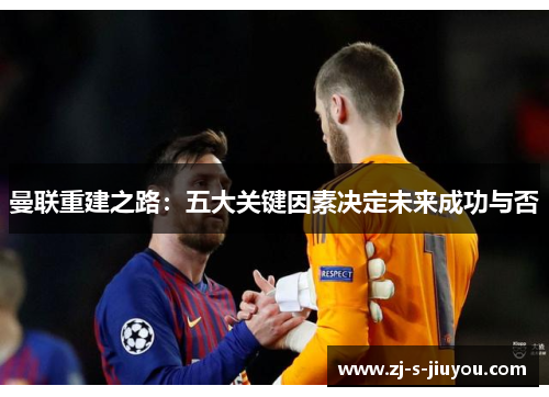 曼联重建之路：五大关键因素决定未来成功与否