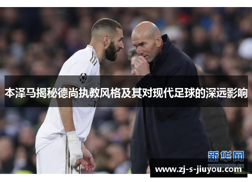 本泽马揭秘德尚执教风格及其对现代足球的深远影响
