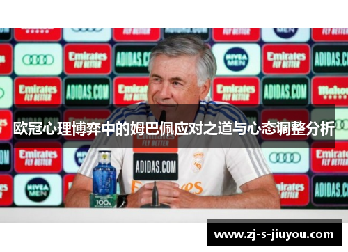 欧冠心理博弈中的姆巴佩应对之道与心态调整分析