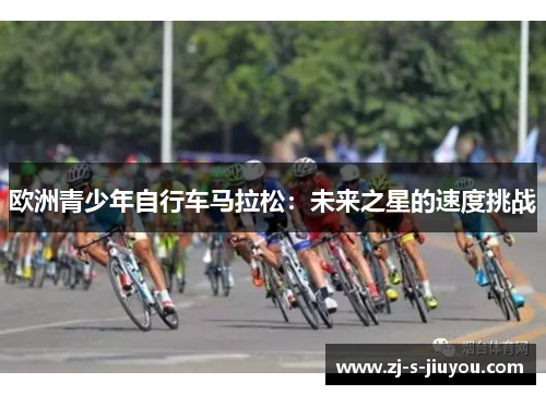 欧洲青少年自行车马拉松：未来之星的速度挑战
