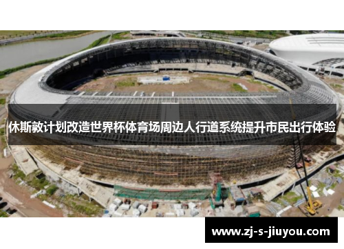 休斯敦计划改造世界杯体育场周边人行道系统提升市民出行体验