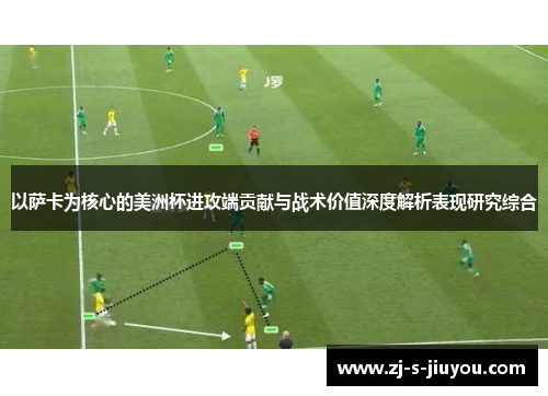 以萨卡为核心的美洲杯进攻端贡献与战术价值深度解析表现研究综合 以萨卡为核心的美洲杯进攻端贡献与战术价值深度解析表现研究综合