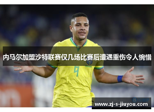内马尔加盟沙特联赛仅几场比赛后遭遇重伤令人惋惜 内马尔加盟沙特联赛仅几场比赛后遭遇重伤令人惋惜